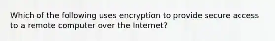 Which of the following uses encryption to provide secure access to a remote computer over the Internet?