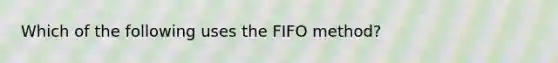 Which of the following uses the FIFO method?