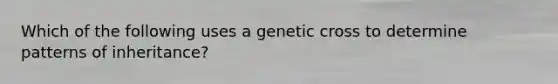 Which of the following uses a genetic cross to determine patterns of inheritance?