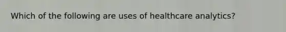 Which of the following are uses of healthcare analytics?