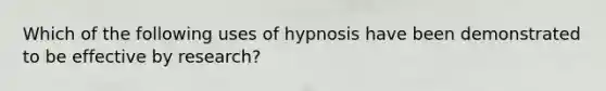 Which of the following uses of hypnosis have been demonstrated to be effective by research?