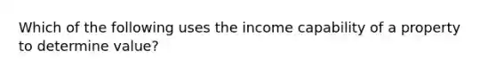 Which of the following uses the income capability of a property to determine value?