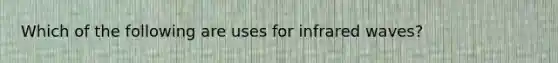 Which of the following are uses for infrared waves?