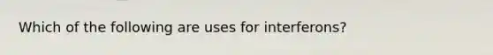 Which of the following are uses for interferons?