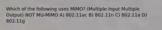 Which of the following uses MIMO? (Multiple Input Multiple Output) NOT MU-MIMO A) 802.11ac B) 802.11n C) 802.11a D) 802.11g