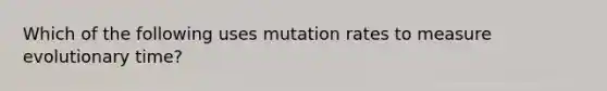 Which of the following uses mutation rates to measure evolutionary time?