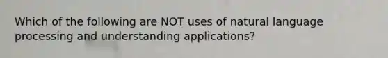 Which of the following are NOT uses of natural language processing and understanding applications?