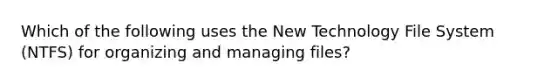 Which of the following uses the New Technology File System (NTFS) for organizing and managing files?