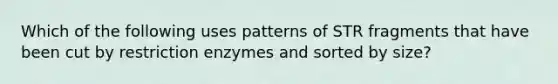 Which of the following uses patterns of STR fragments that have been cut by restriction enzymes and sorted by size?