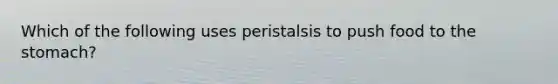 Which of the following uses peristalsis to push food to the stomach?