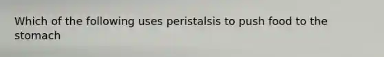 Which of the following uses peristalsis to push food to <a href='https://www.questionai.com/knowledge/kLccSGjkt8-the-stomach' class='anchor-knowledge'>the stomach</a>