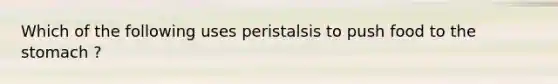 Which of the following uses peristalsis to push food to the stomach ?