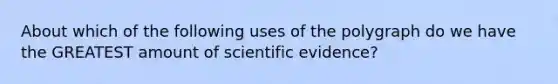 About which of the following uses of the polygraph do we have the GREATEST amount of scientific evidence?