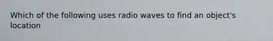 Which of the following uses radio waves to find an object's location