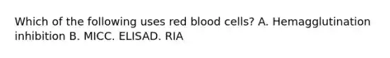 Which of the following uses red blood cells? A. Hemagglutination inhibition B. MICC. ELISAD. RIA