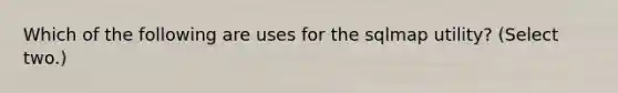 Which of the following are uses for the sqlmap utility? (Select two.)