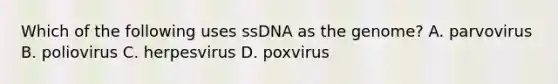 Which of the following uses ssDNA as the genome? A. parvovirus B. poliovirus C. herpesvirus D. poxvirus