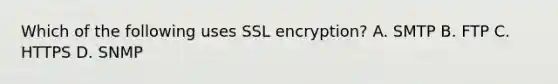 Which of the following uses SSL encryption? A. SMTP B. FTP C. HTTPS D. SNMP