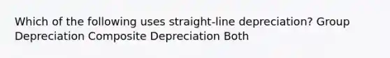 Which of the following uses straight-line depreciation? Group Depreciation Composite Depreciation Both