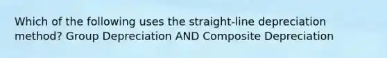 Which of the following uses the straight-line depreciation method? Group Depreciation AND Composite Depreciation