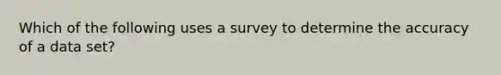 Which of the following uses a survey to determine the accuracy of a data​ set?