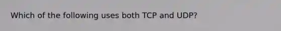 Which of the following uses both TCP and UDP?