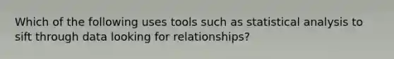 Which of the following uses tools such as statistical analysis to sift through data looking for​ relationships?