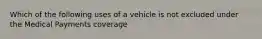 Which of the following uses of a vehicle is not excluded under the Medical Payments coverage