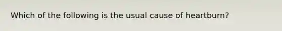 Which of the following is the usual cause of heartburn?