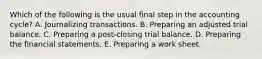 Which of the following is the usual final step in the accounting cycle? A. Journalizing transactions. B. Preparing an adjusted trial balance. C. Preparing a post-closing trial balance. D. Preparing the financial statements. E. Preparing a work sheet.