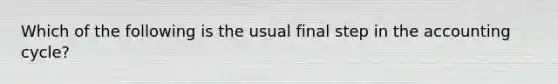 Which of the following is the usual final step in the accounting cycle?