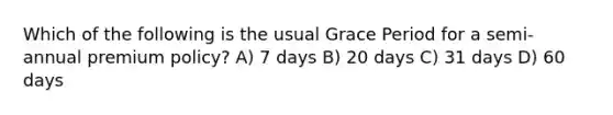 Which of the following is the usual Grace Period for a semi-annual premium policy? A) 7 days B) 20 days C) 31 days D) 60 days