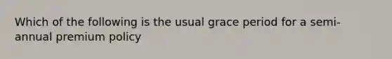 Which of the following is the usual grace period for a semi-annual premium policy