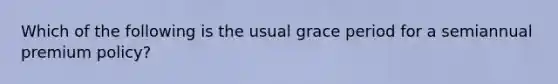 Which of the following is the usual grace period for a semiannual premium policy?