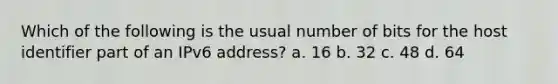 Which of the following is the usual number of bits for the host identifier part of an IPv6 address? a. 16 b. 32 c. 48 d. 64