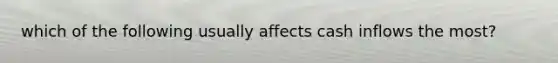 which of the following usually affects cash inflows the most?