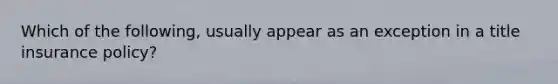 Which of the following, usually appear as an exception in a title insurance policy?