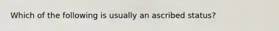 Which of the following is usually an ascribed status?