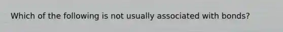 Which of the following is not usually associated with bonds?