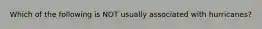 Which of the following is NOT usually associated with hurricanes?
