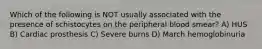 Which of the following is NOT usually associated with the presence of schistocytes on the peripheral blood smear? A) HUS B) Cardiac prosthesis C) Severe burns D) March hemoglobinuria
