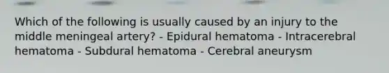 Which of the following is usually caused by an injury to the middle meningeal artery? - Epidural hematoma - Intracerebral hematoma - Subdural hematoma - Cerebral aneurysm