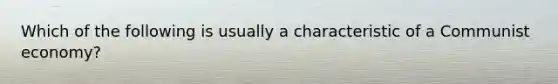 Which of the following is usually a characteristic of a Communist economy?