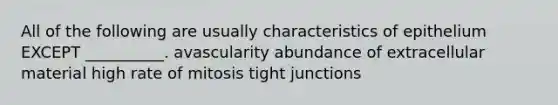 All of the following are usually characteristics of epithelium EXCEPT __________. avascularity abundance of extracellular material high rate of mitosis tight junctions