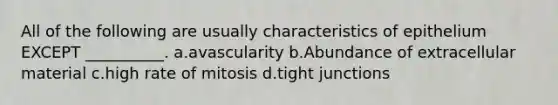 All of the following are usually characteristics of epithelium EXCEPT __________. a.avascularity b.Abundance of extracellular material c.high rate of mitosis d.tight junctions