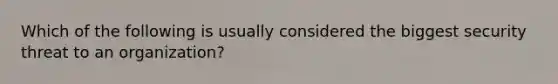 Which of the following is usually considered the biggest security threat to an organization?
