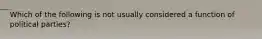 Which of the following is not usually considered a function of political parties?