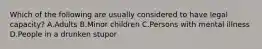 Which of the following are usually considered to have legal capacity? A.Adults B.Minor children C.Persons with mental illness D.People in a drunken stupor