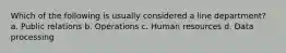 Which of the following is usually considered a line department? a. Public relations b. Operations c. Human resources d. Data processing