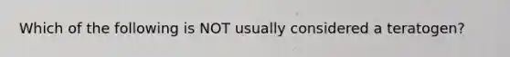 Which of the following is NOT usually considered a teratogen?